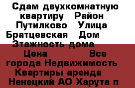 Сдам двухкомнатную квартиру › Район ­ Путилково › Улица ­ Братцевская › Дом ­ 12 › Этажность дома ­ 17 › Цена ­ 35 000 - Все города Недвижимость » Квартиры аренда   . Ненецкий АО,Харута п.